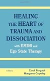 Healing the Heart of Trauma and Dissociation with EMDR and Ego State Therapy