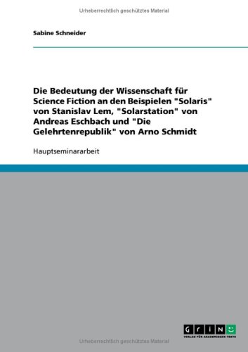 Die Bedeutung der Wissenschaft f�r Science Fiction an den Beispielen ''Solaris'' von Stanislav Lem, ''Solarstation'' von Andreas Eschbach und ''Die Gelehrtenrepublik'' von Arno Schmidt