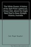 The White Queen : a history of the Split Point Lighthouse, Aireys Inlet, above the Eagle Nest Reef in Bass Straight, Victoria, Australia