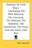 Sketches Of Little Boys: Containing The Well Behaved, The Covetous, The Dilatory, The Attentive, The Inattentive, The Exact And The Good Little Boy