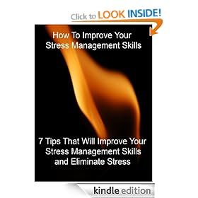 How To Improve Your Stress Management Skills - "7 Tips That Will Improve Your Stress Management Skills And Eliminate Stress" - Buy It Now