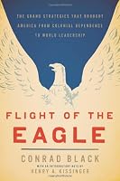 Flight of the Eagle: The Grand Strategies That Brought America from Colonial Dependence to World Leadership