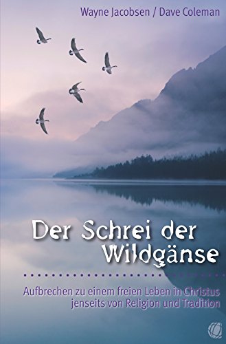 Der Schrei der Wildgänse: Aufbrechen zu einem freien Leben in Christus jenseits von Religion und Tradition (German Edition)