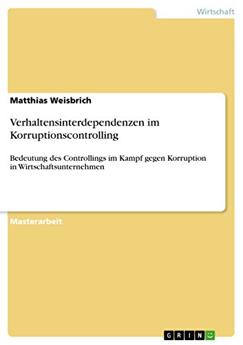 Verhaltensinterdependenzen im Korruptionscontrolling: Bedeutung des Controllings im Kampf gegen Korruption in Wirtschaftsunternehmen (German Edition)