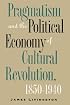 Pragmatism and the Political Economy of Cultural Revolution, 1850-1940 (Cultural Studies of the United States)