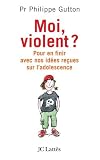 Moi, violent ? : Pour en finir avec nos id�es re�ues sur l'adolescence