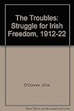 The troubles : the struggle for Irish freedom 1912-1922
