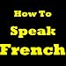 How To Speak French: Learning French Today! Discover The French Language Basics, The Most Common French Vocabulary Words And How To Learn French. Learn To Speak French With This French Learning Guide!