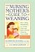 Books : The Nursing Mother's Guide to Weaning: How to Bring Breastfeeding to a Gentle Close and How to Decide When the Time Is Right [NURSING MOTHERS GT WEANING 2/E]