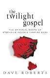 The Twilight Gospel: The Spiritual Roots of the Stephenie Meyer Vampire Saga