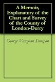 A Memoir, Explanatory of the Chart and Survey of the County of London-Derry