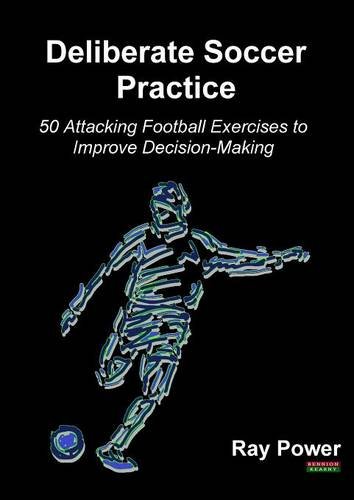Deliberate Soccer Practice: 50 Attacking Football Exercises to Improve Decision-Making