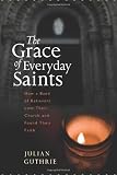 The Grace of Everyday Saints: How a Band of Believers Lost Their Church and Found Their Faith