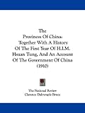 The Provinces Of China: Together With A History Of The First Year Of H.I.M. Hsuan Tung, And An Account Of The Government Of China (1910)