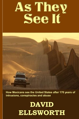 As They See It: How Mexicans see the United States after 170 years of intrusions, conspiracies and abuse