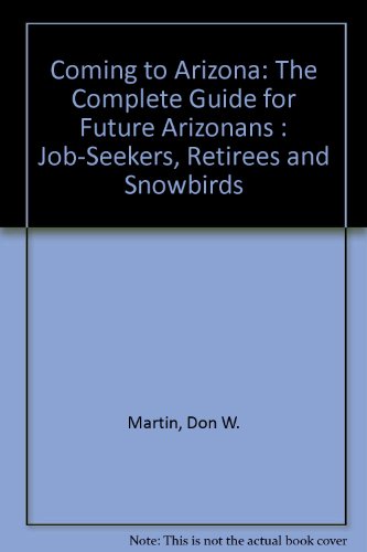 Coming to Arizona: The Complete Guide for Future Arizonans : Job-Seekers, Retirees and Snowbirds