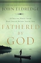 Fathered by God: Learning What Your Dad Could Never Teach You