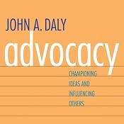 Advocacy: Championing Ideas and Influencing Others | [John A. Daly]