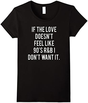 Women's If the love doesn't feel like 90s R&amp;B I don't want it Tshirt Small Black
