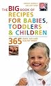 Big Book of Recipes for Babies, Toddlers & Children: 365 Quick, Easy and Healthy Dishes: From First Foods to Starting School (Big Book) (The Big Book Series)