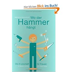 Wo der Hammer h�ngt: Do-it-yourself f�r Frauen. In Bildern erkl�rt von Dawn Parisi
