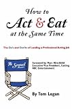 How to Act and Eat at the Same Time: The Sequel: The Do`s and Don`ts of Landing a Professional Acting Job