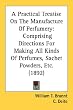 A Practical Treatise On The Manufacture Of Perfumery: Comprising Directions For Making All Kinds Of Perfumes, Sachet Powders, Etc. (1892)
