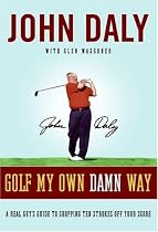 Golf My Own Damn Way: A Real Guy's Guide to Chopping Ten Strokes Off Your Score