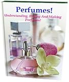 Perfumes! Understanding, buying and making perfumes