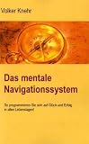 Das mentale Navigationssystem: So programmieren Sie sich auf Gl�ck und Erfolg in allen Lebenslagen