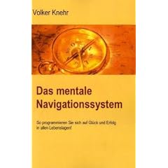Das mentale Navigationssystem: So programmieren Sie sich auf Gl�ck und Erfolg in allen Lebenslagen