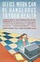 Office Work Can Be Dangerous to Your Health: A Handbook of Office Health and Safety Hazards and What You Can Do About Them