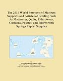 The 2011 World Forecasts of Mattress Supports and Articles of Bedding Such As Mattresses, Quilts, Eiderdowns, Cushions, Pouffes, and Pillows with Springs Export Supplies