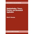 Radioiodination: Theory, Practice, and Biomedical Application (Developments in Nuclear... by Mrinal K. Dewanjee