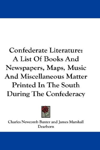 Confederate Literature: A List Of Books And Newspapers, Maps, Music And Miscellaneous Matter Printed In The South During The Confederacy