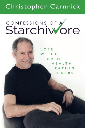 Confessions of a Starchivore: Lose Weight Gain Health Eating Carbs, by Christopher Carnrick