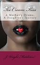 Ice Cream Kiss: A Mother's Drama, A Daughter's Journey