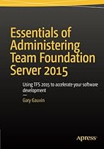 Essentials of Administering Team Foundation Server 2015: Using TFS 2015 to accelerate your software development Essentials of Administering Team Foundation Server 2015: Using TFS 2015 to accelerate your software development