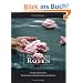 Die Kraft der Rosen: Leben, Geniessen, sch�n und gl�cklich sein mit Rosen