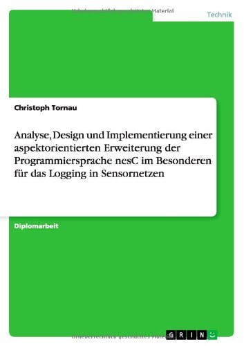 Analyse, Design Und Implementierung Einer Aspektorientierten Erweiterung Der Programmiersprache Nesc Im Besonderen Fur Das Logging in Sensornetzen (German Edition)