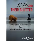 Kids & Their Clutter: Practical Minimalism for Challenging Messes (Practical Minimalism Book Series)by Faith Janes