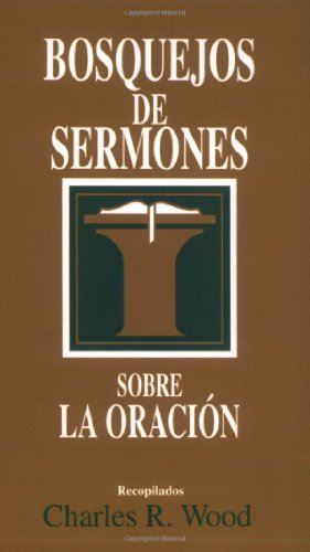 Bosquejos de sermones: Oración (Bosque/sermon/Wood) (Spanish Edition) (Bosquejos de sermones Wood)