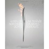 A Path of Northern Lights / Une trainee d'aurores boreales: The Story of the Vancouver 2010 Olympic Torch Relay / L'histoire du relais de la flamme olympique de Vancouver 2010by VANOC