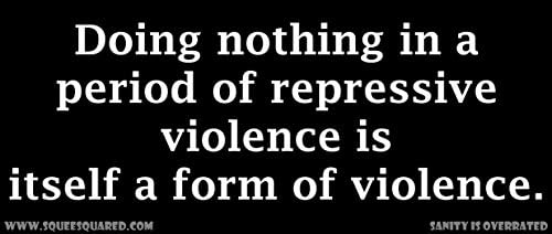Doing Nothing in a Period of Repressive Violence Is Itself an Act of Violence Bumper Sticker