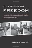 Our Minds on Freedom: Women and the Struggle for Black Equality in Louisiana, 1924-1967
