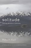 Solitude: Seeking Wisdom in Extremes: a Year Alone in the Patagonia Wilderness