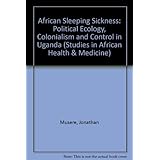 african sleeping sickness political ecology colonialism and control in uganda studies in african health and