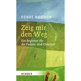 Zeig mir den Weg: Ein Begleiter durch die Fasten- und Osterzeit: Ein Begleiter f�r die Fasten- und Osterzeitvon "Henri Nouwen"