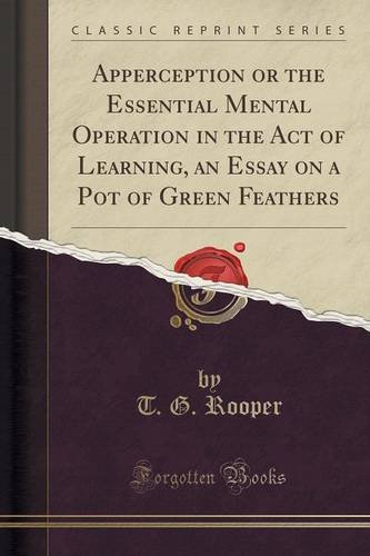 Apperception or the Essential Mental Operation in the Act of Learning, an Essay on a Pot of Green Feathers (Classic Repr