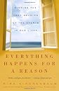 Everything Happens for a Reason: Finding the True Meaning of the Events in Our Lives